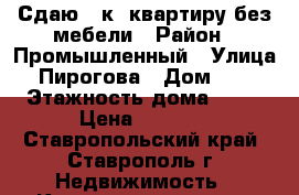 Сдаю 1-к  квартиру без мебели › Район ­ Промышленный › Улица ­ Пирогова › Дом ­ 92 › Этажность дома ­ 10 › Цена ­ 9 000 - Ставропольский край, Ставрополь г. Недвижимость » Квартиры аренда   